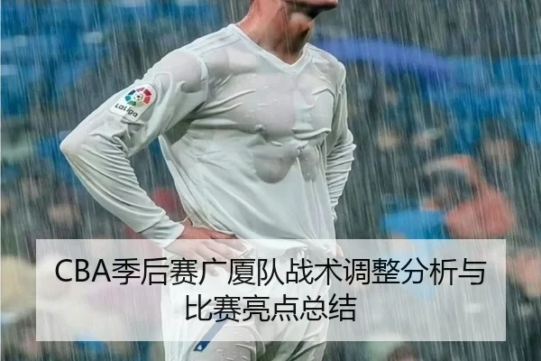 CBA季后赛广厦队战术调整分析与比赛亮点总结