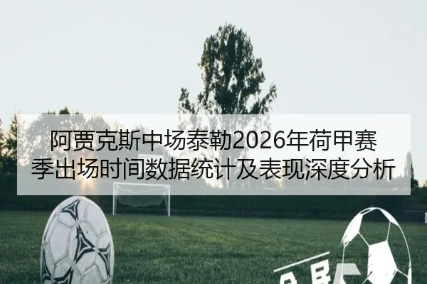 阿贾克斯中场泰勒2026年荷甲赛季出场时间数据统计及表现深度分析