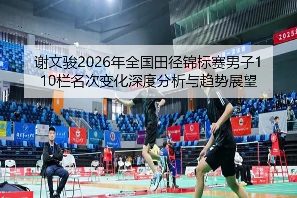 谢文骏2026年全国田径锦标赛男子110栏名次变化深度分析与趋势展望
