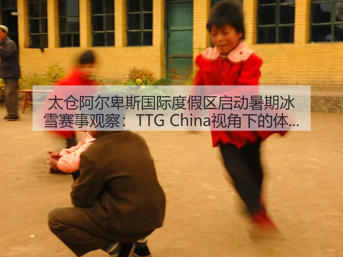 太仓阿尔卑斯国际度假区启动暑期冰雪赛事观察：TTG China：体育运营逻辑与市场意义