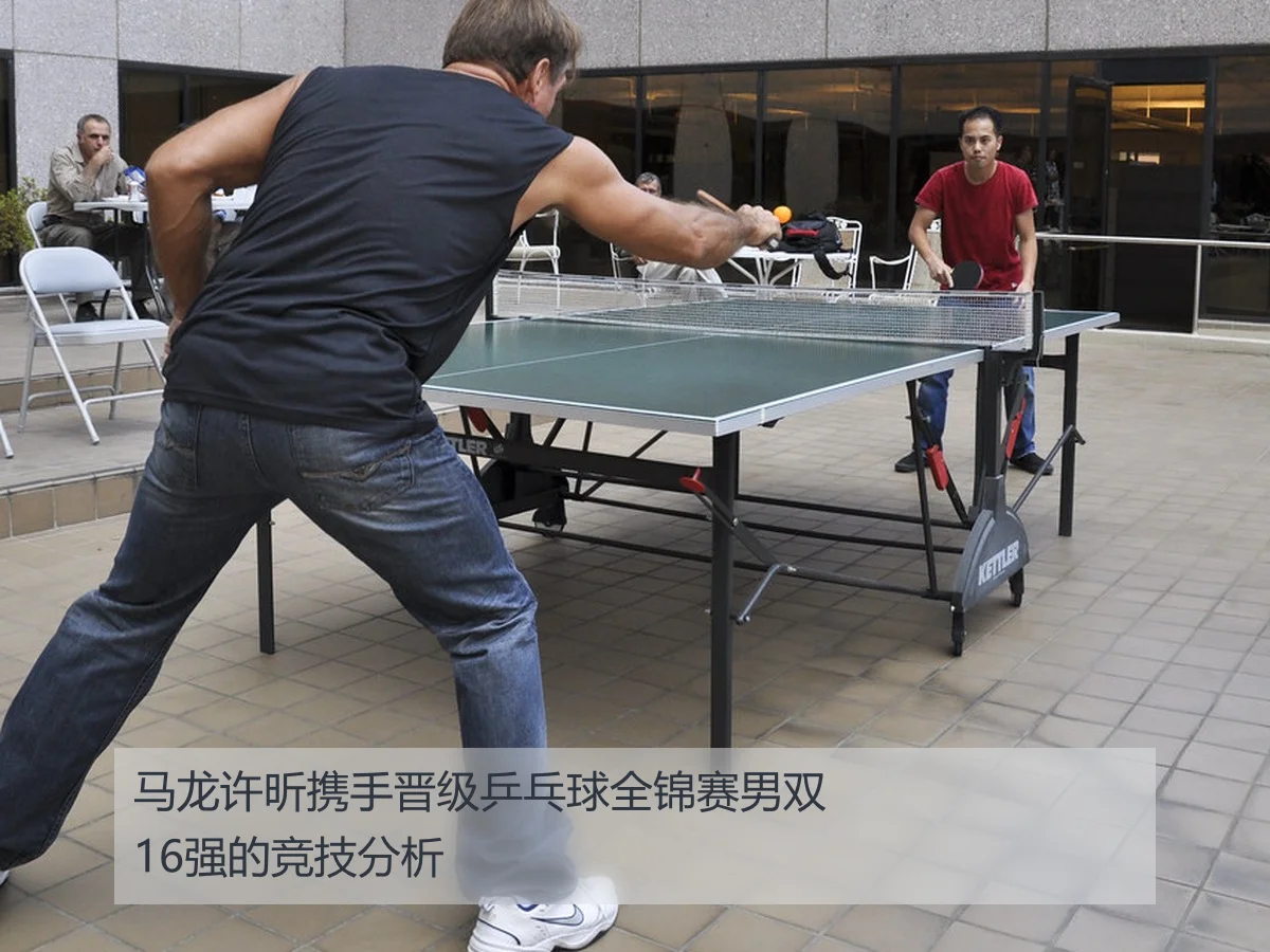 马龙许昕携手晋级乒乓球全锦赛男双16强的竞技分析